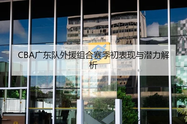 CBA广东队外援组合赛季初表现与潜力解析